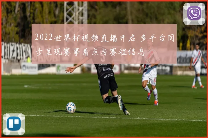 2022世界杯视频直播开启 多平台同步呈现赛事看点与赛程信息