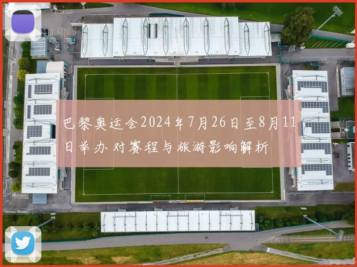 巴黎奥运会2024年7月26日至8月11日举办 对赛程与旅游影响解析