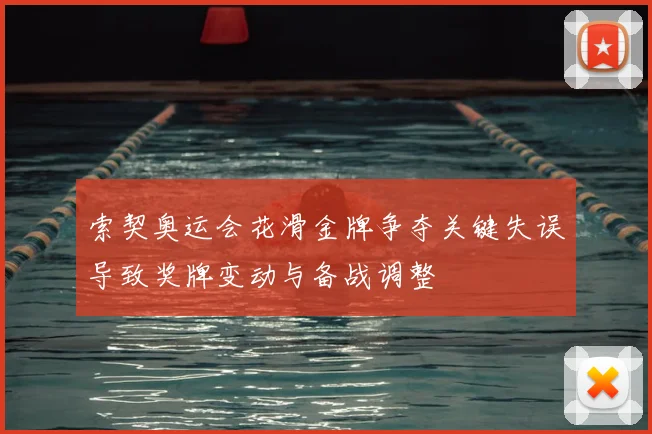 索契奥运会花滑金牌争夺关键失误导致奖牌变动与备战调整