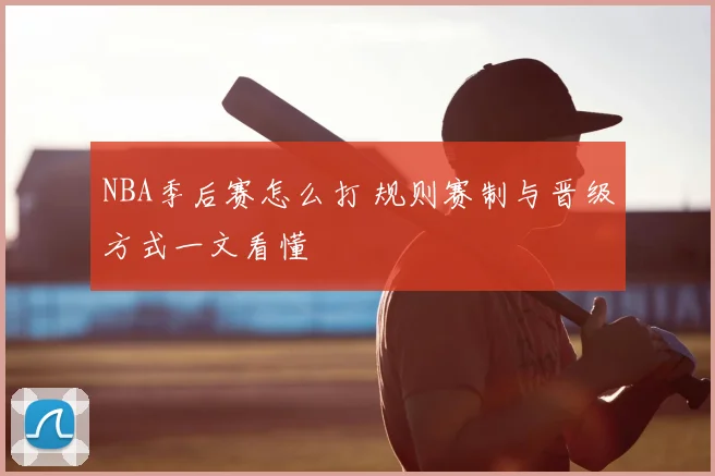 NBA季后赛怎么打 规则赛制与晋级方式一文看懂