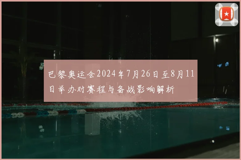 巴黎奥运会2024年7月26日至8月11日举办对赛程与备战影响解析