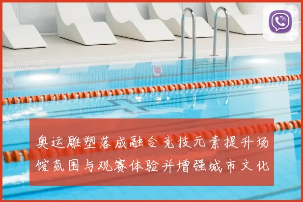 奥运雕塑落成融合竞技元素提升场馆氛围与观赛体验并增强城市文化影响力