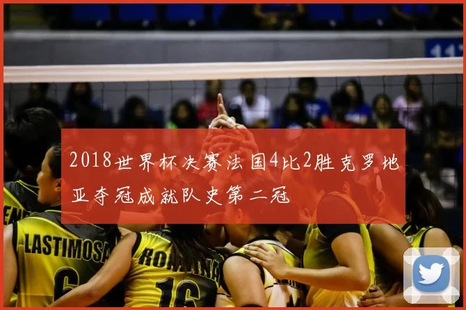 2018世界杯决赛法国4比2胜克罗地亚夺冠成就队史第二冠