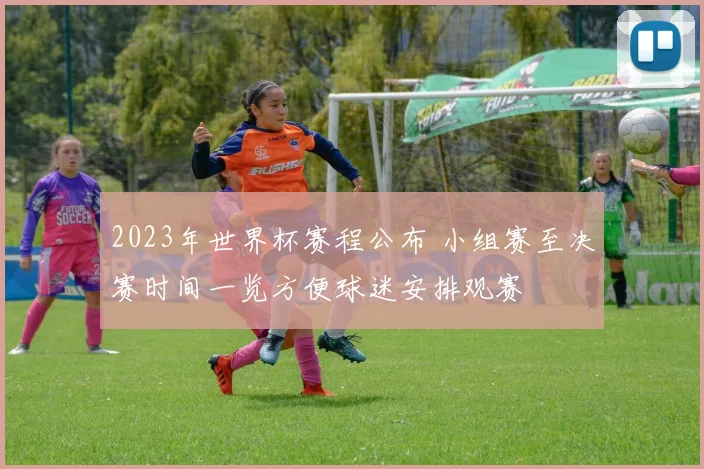 2023年世界杯赛程公布 小组赛至决赛时间一览方便球迷安排观赛