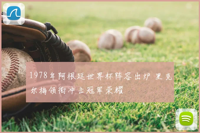 1978年阿根廷世界杯阵容出炉 里克尔梅领衔冲击冠军荣耀