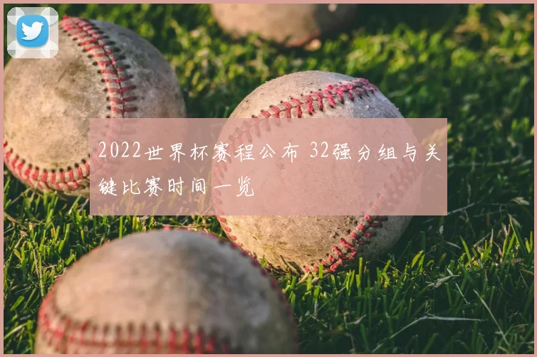 2022世界杯赛程公布 32强分组与关键比赛时间一览