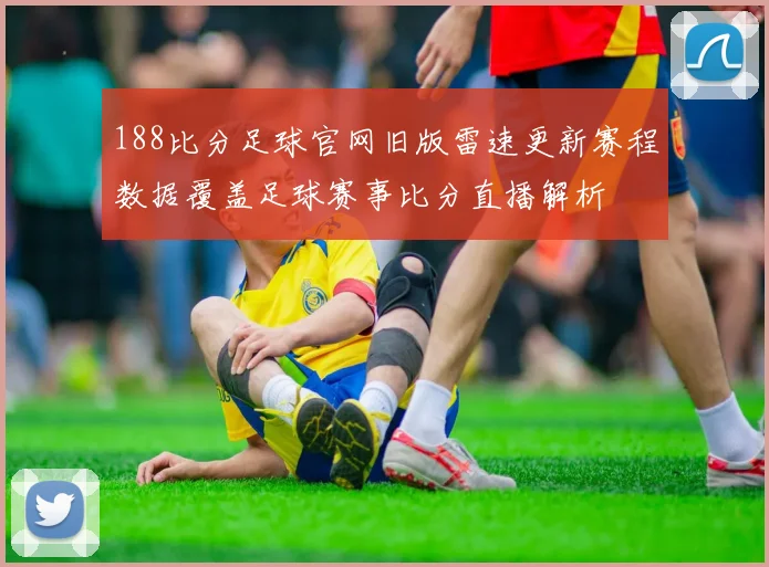 188比分足球官网旧版雷速更新赛程数据覆盖足球赛事比分直播解析