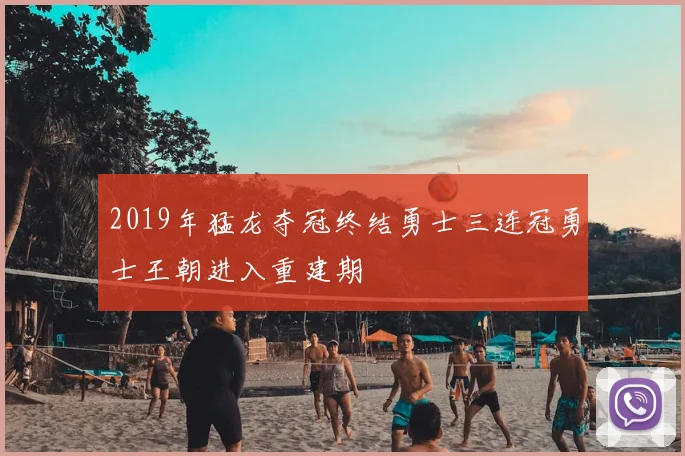 2019年猛龙夺冠终结勇士三连冠勇士王朝进入重建期
