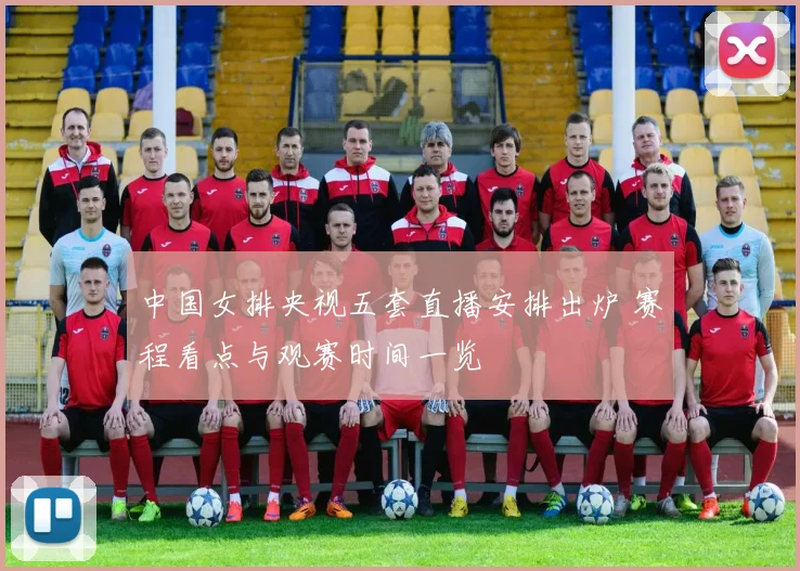 中国女排央视五套直播安排出炉 赛程看点与观赛时间一览