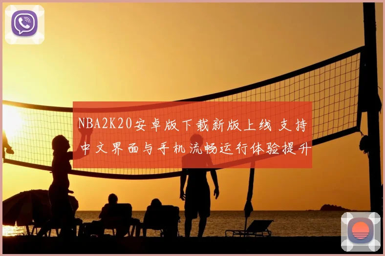 NBA2K20安卓版下载新版上线 支持中文界面与手机流畅运行体验提升