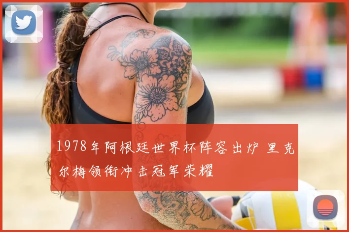1978年阿根廷世界杯阵容出炉 里克尔梅领衔冲击冠军荣耀