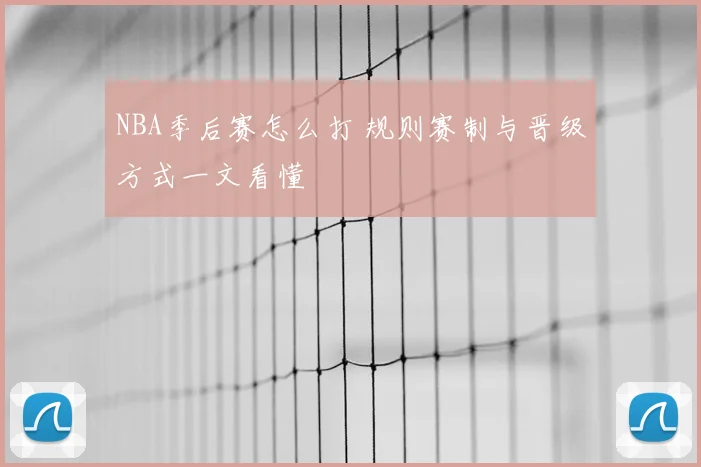 NBA季后赛怎么打 规则赛制与晋级方式一文看懂