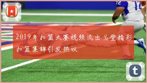 2019年扣篮大赛视频流出戈登精彩扣篮集锦引发热议