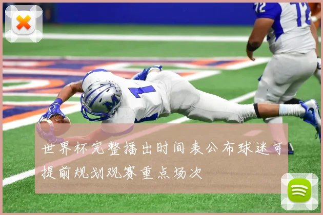 世界杯完整播出时间表公布球迷可提前规划观赛重点场次