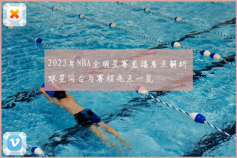 2023年NBA全明星赛直播看点解析 球星同台与赛程亮点一览