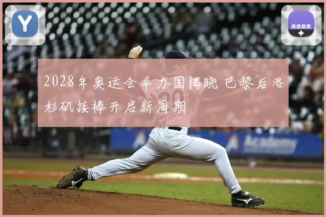 2028年奥运会举办国揭晓 巴黎后洛杉矶接棒开启新周期