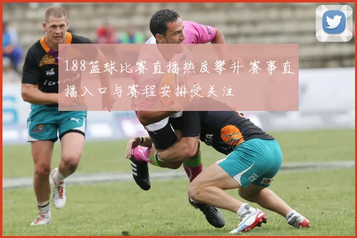 188篮球比赛直播热度攀升 赛事直播入口与赛程安排受关注