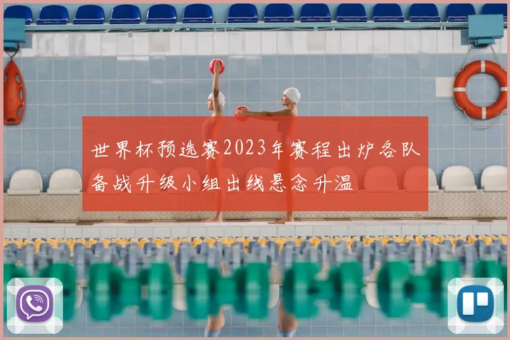 世界杯预选赛2023年赛程出炉各队备战升级小组出线悬念升温